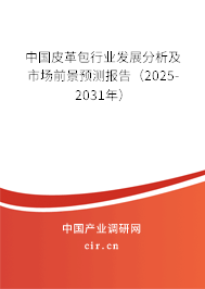 中國皮革包行業(yè)發(fā)展分析及市場前景預(yù)測報告(2025-2031年) 中國皮革包行業(yè)發(fā)展分析及市場前景預(yù)測報告(2025-2031年)