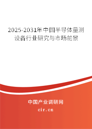 2025-2031年中國半導體量測設(shè)備行業(yè)研究與市場前景