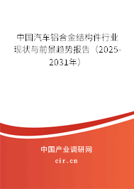 中國汽車鋁合金結(jié)構(gòu)件行業(yè)現(xiàn)狀與前景趨勢報告(2025-2031年) 中國汽車鋁合金結(jié)構(gòu)件行業(yè)現(xiàn)狀與前景趨勢報告(2025-2031年)