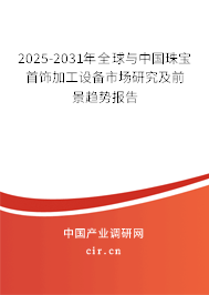 2025-2031年全球與中國珠寶首飾加工設(shè)備市場研究及前景趨勢報告 2025-2031年全球與中國珠寶首飾加工設(shè)備市場研究及前景趨勢報告