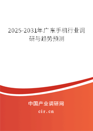 2025-2031年廣東手機行業(yè)調(diào)研與趨勢預(yù)測 2025-2031年廣東手機行業(yè)調(diào)研與趨勢預(yù)測