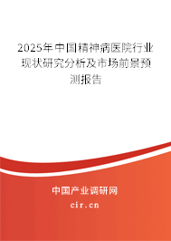 2025年中國精神病醫(yī)院行業(yè)現(xiàn)狀研究分析及市場前景預(yù)測報告 2025年中國精神病醫(yī)院行業(yè)現(xiàn)狀研究分析及市場前景預(yù)測報告