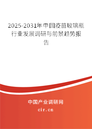 2025-2031年中國(guó)疫苗玻璃瓶行業(yè)發(fā)展調(diào)研與前景趨勢(shì)報(bào)告 2025-2031年中國(guó)疫苗玻璃瓶行業(yè)發(fā)展調(diào)研與前景趨勢(shì)報(bào)告