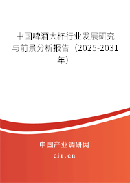 中國啤酒大杯行業(yè)發(fā)展研究與前景分析報告(2025-2031年) 中國啤酒大杯行業(yè)發(fā)展研究與前景分析報告(2025-2031年)