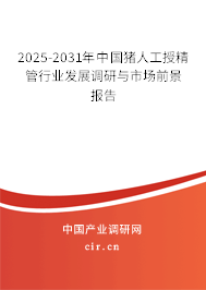 2025-2031年中國豬人工授精管行業(yè)發(fā)展調(diào)研與市場前景報告 2025-2031年中國豬人工授精管行業(yè)發(fā)展調(diào)研與市場前景報告