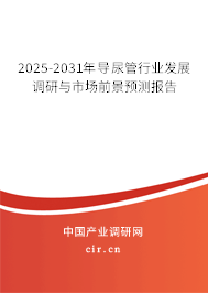 2025-2031年導(dǎo)尿管行業(yè)發(fā)展調(diào)研與市場(chǎng)前景預(yù)測(cè)報(bào)告 2025-2031年導(dǎo)尿管行業(yè)發(fā)展調(diào)研與市場(chǎng)前景預(yù)測(cè)報(bào)告
