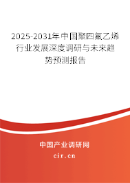2025-2031年中國聚四氟乙烯行業(yè)發(fā)展深度調(diào)研與未來趨勢預(yù)測報(bào)告 2025-2031年中國聚四氟乙烯行業(yè)發(fā)展深度調(diào)研與未來趨勢預(yù)測報(bào)告