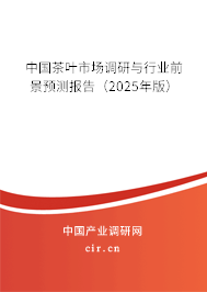 中國茶葉市場調(diào)研與行業(yè)前景預(yù)測報告（2025年版）