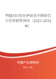 中國X射線防護裝置市場研究與前景趨勢預測(2025-2031年) 中國X射線防護裝置市場研究與前景趨勢預測(2025-2031年)