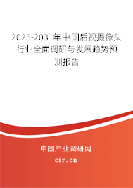 2025-2031年中國后視攝像頭行業(yè)全面調研與發(fā)展趨勢預測報告 2025-2031年中國后視攝像頭行業(yè)全面調研與發(fā)展趨勢預測報告