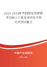 2025-2031年中國智能陪伴教育機(jī)器人行業(yè)發(fā)展研及市場(chǎng)前景預(yù)測(cè)報(bào)告