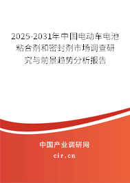 2025-2031年中國電動(dòng)車電池粘合劑和密封劑市場(chǎng)調(diào)查研究與前景趨勢(shì)分析報(bào)告
