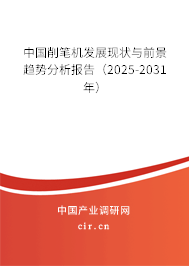 中國削筆機(jī)發(fā)展現(xiàn)狀與前景趨勢分析報告(2025-2031年) 中國削筆機(jī)發(fā)展現(xiàn)狀與前景趨勢分析報告(2025-2031年)
