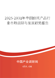2025-2031年中國信托產品行業(yè)市場調研與發(fā)展趨勢報告 2025-2031年中國信托產品行業(yè)市場調研與發(fā)展趨勢報告
