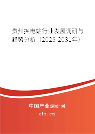 貴州換電站行業(yè)發(fā)展調研與趨勢分析(2025-2031年) 貴州換電站行業(yè)發(fā)展調研與趨勢分析(2025-2031年)