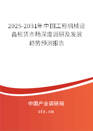 2025-2031年中國工程機械設備租賃市場深度調研及發(fā)展趨勢預測報告 2025-2031年中國工程機械設備租賃市場深度調研及發(fā)展趨勢預測報告
