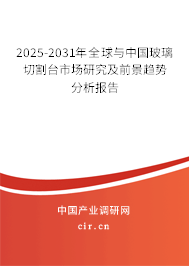2025-2031年全球與中國玻璃切割臺(tái)市場研究及前景趨勢分析報(bào)告
