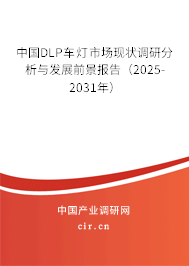 中國DLP車燈市場現(xiàn)狀調(diào)研分析與發(fā)展前景報告（2025-2031年）