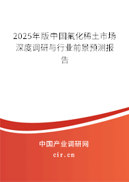 2025年版中國氟化稀土市場深度調(diào)研與行業(yè)前景預(yù)測報告
