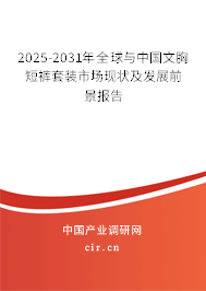 2025-2031年全球與中國文胸短褲套裝市場現(xiàn)狀及發(fā)展前景報(bào)告 2025-2031年全球與中國文胸短褲套裝市場現(xiàn)狀及發(fā)展前景報(bào)告