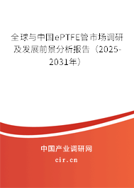 全球與中國ePTFE管市場調(diào)研及發(fā)展前景分析報告（2025-2031年）