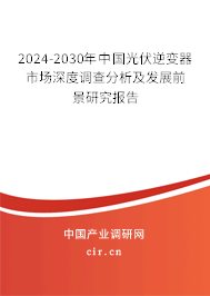 2024-2030年中國光伏逆變器市場深度調查分析及發(fā)展前景研究報告