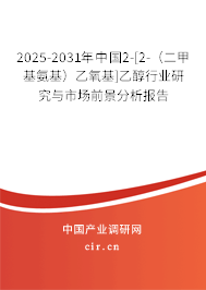 2025-2031年中國2-[2-（二甲基氨基）乙氧基]乙醇行業(yè)研究與市場前景分析報告