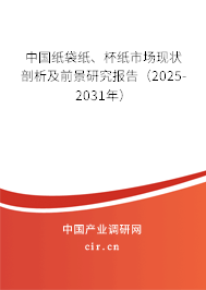 中國紙袋紙、杯紙市場現(xiàn)狀剖析及前景研究報告（2025-2031年）