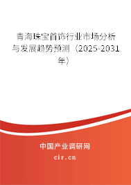 青海珠寶首飾行業(yè)市場分析與發(fā)展趨勢預(yù)測(2025-2031年) 青海珠寶首飾行業(yè)市場分析與發(fā)展趨勢預(yù)測(2025-2031年)