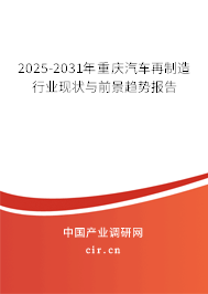 2025-2031年重慶汽車再制造行業(yè)現(xiàn)狀與前景趨勢報告