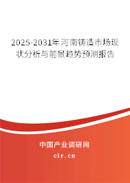 2025-2031年河南鑄造市場現(xiàn)狀分析與前景趨勢預(yù)測報(bào)告 2025-2031年河南鑄造市場現(xiàn)狀分析與前景趨勢預(yù)測報(bào)告