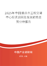 2025年中國重慶市工程交易中心現(xiàn)狀調(diào)研及發(fā)展趨勢走勢分析報告